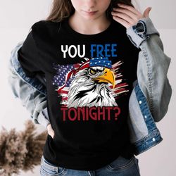 You Free Tonight 4th Of July Independence Day shirt, Independence Day Shirt for Men and Women, Independence Day Shir
