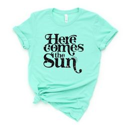 Here comes the sun Shirt,Summer Shirt, Beatles Shirt, Vacation Shirt, Lake Shirt, Beach Life Shirt, Summer Quote shirt,F