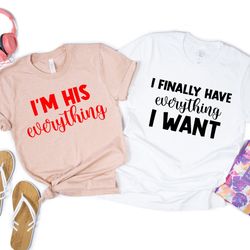 i finally have everything i want tees,i'm his everything shirt,valentines day gift,matching couples valentines shirt,cut