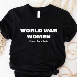 World War Women Shirt, Protect Roe v. Wade Shirt,  Pro Choice, My Body My Choice, Feminist Shirt, Women Right T-Shirt, P