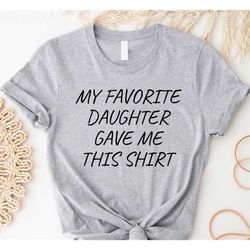 my favorite daughter gave me this shirt, fathers day shirt, fathers day gift, gift for father, funny dad shirt, dad birt