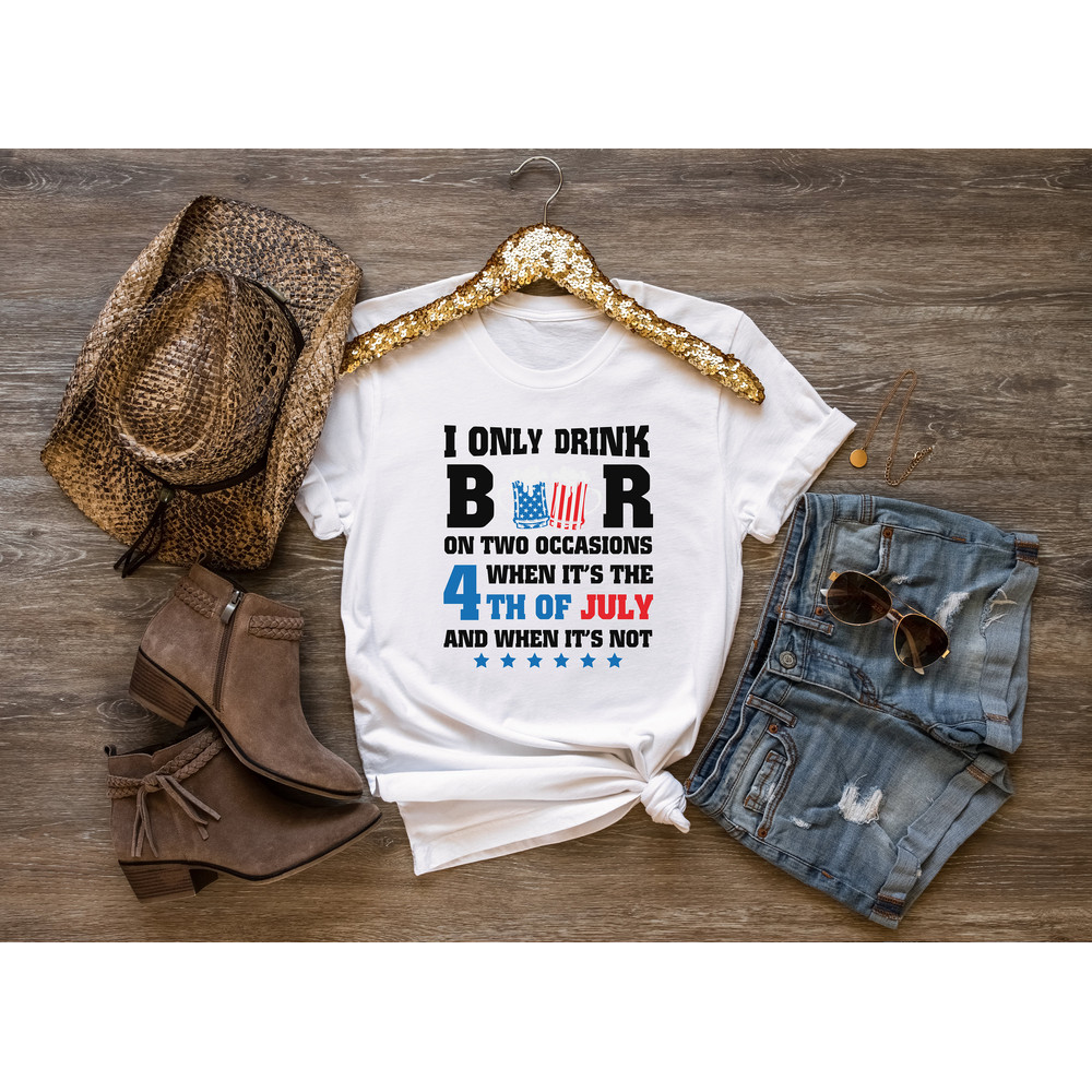 I only drink beers on two occasions, when it is 4th of July and when it is not shirt, 4th of july shirt, 4th of july clothing,Fourth of july - 5.jpg