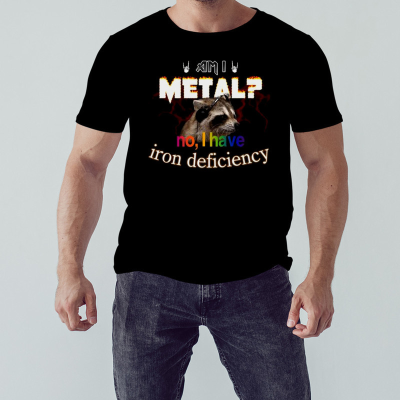 Raccoon Am I Metal No I Have Iron Deficiency Shirt, Shirt For Men Women, Graphic Design, Unisex Shirt