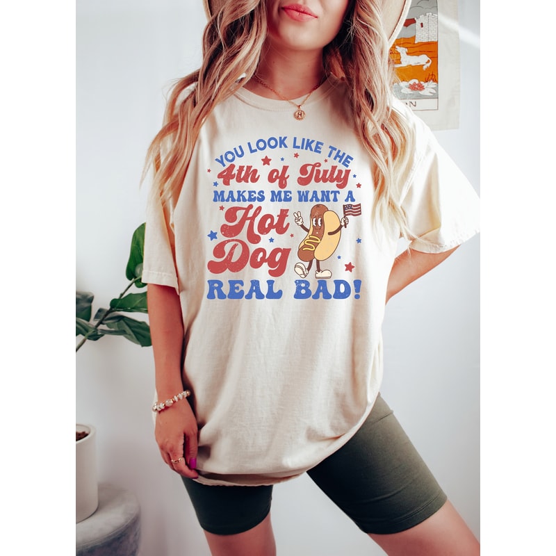You Look Like The 4th Of July, Makes Me Want A Hot Dog Real Bad Shirt, Independence Day Tee, Funny 4th July Shirt, Hot Dog Lover Shirt - 1.jpg