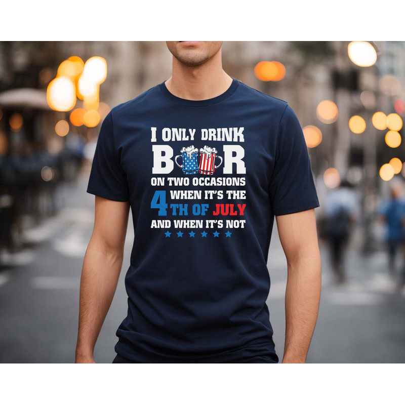 I only drink beers on two occasions, when it is 4th of July and when it is not shirt, 4th of july shirt, 4th of july clothing,Fourth of july - 4.jpg