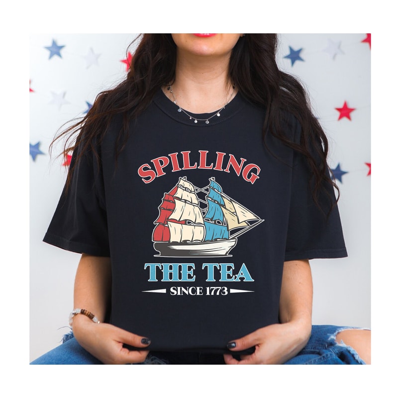 Spilling The Tea Since 1773 Shirt, Funny 4th Of July Shirt, Boston Tea Party Shirt, Independence Day Women Shirt, Patriotic Shirt for Women - 8.jpg