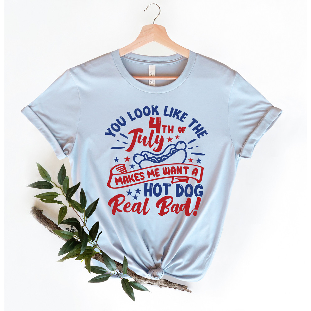 You Look Like The 4th Of July, Funny 4th July Shirt, Hot Dog Lover Shirt, Makes Me Want A Hot Dog Real Bad Shirt, Independence Day Tee - 3.jpg