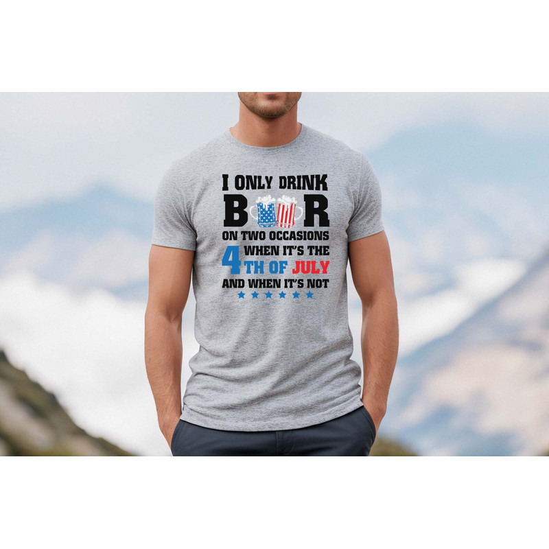 I only drink beers on two occasions, when it is 4th of July and when it is not shirt, 4th of july shirt, 4th of july clothing,Fourth of july - 2.jpg