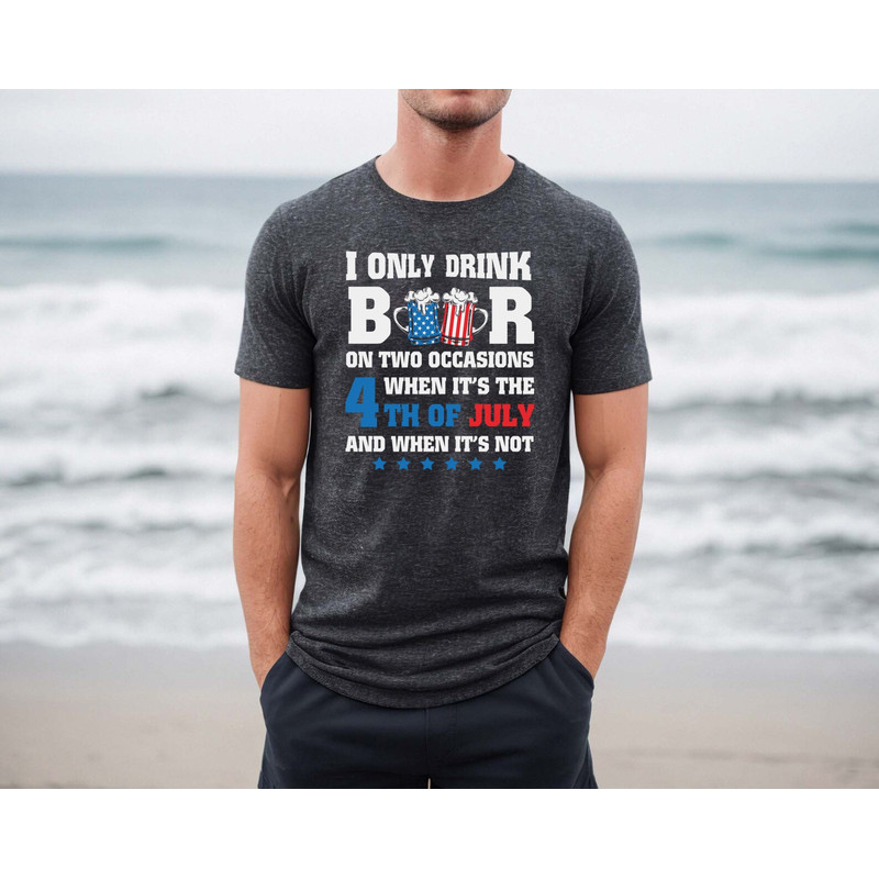 I only drink beers on two occasions, when it is 4th of July and when it is not shirt, 4th of july shirt, 4th of july clothing,Fourth of july - 3.jpg