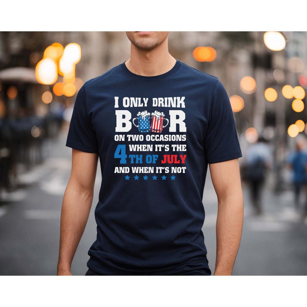 I only drink beers on two occasions, when it is 4th of July and when it is not shirt, 4th of july shirt, 4th of july clothing,Fourth of july - 4.jpg