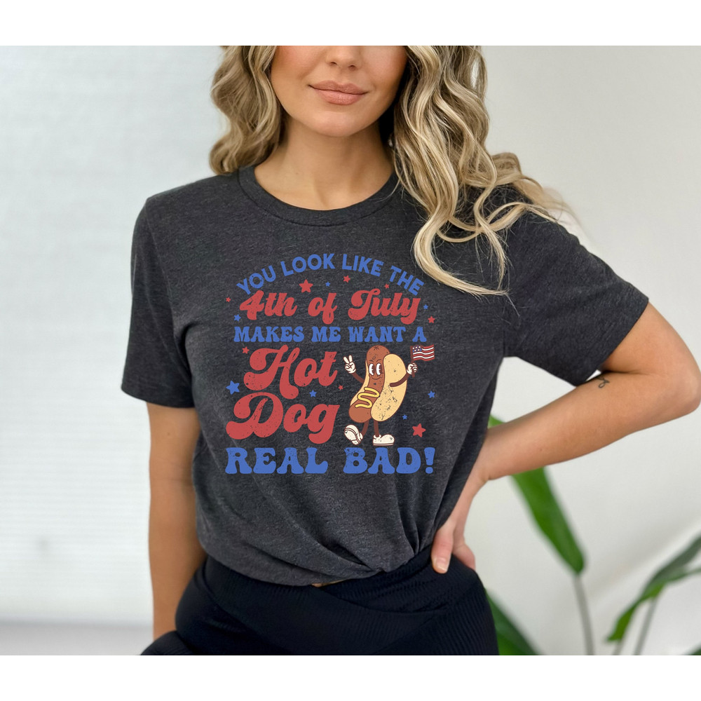You Look Like The 4th Of July, Makes Me Want A Hot Dog Real Bad Shirt, Independence Day Tee, Funny 4th July Shirt, Hot Dog Lover Shirt - 2.jpg