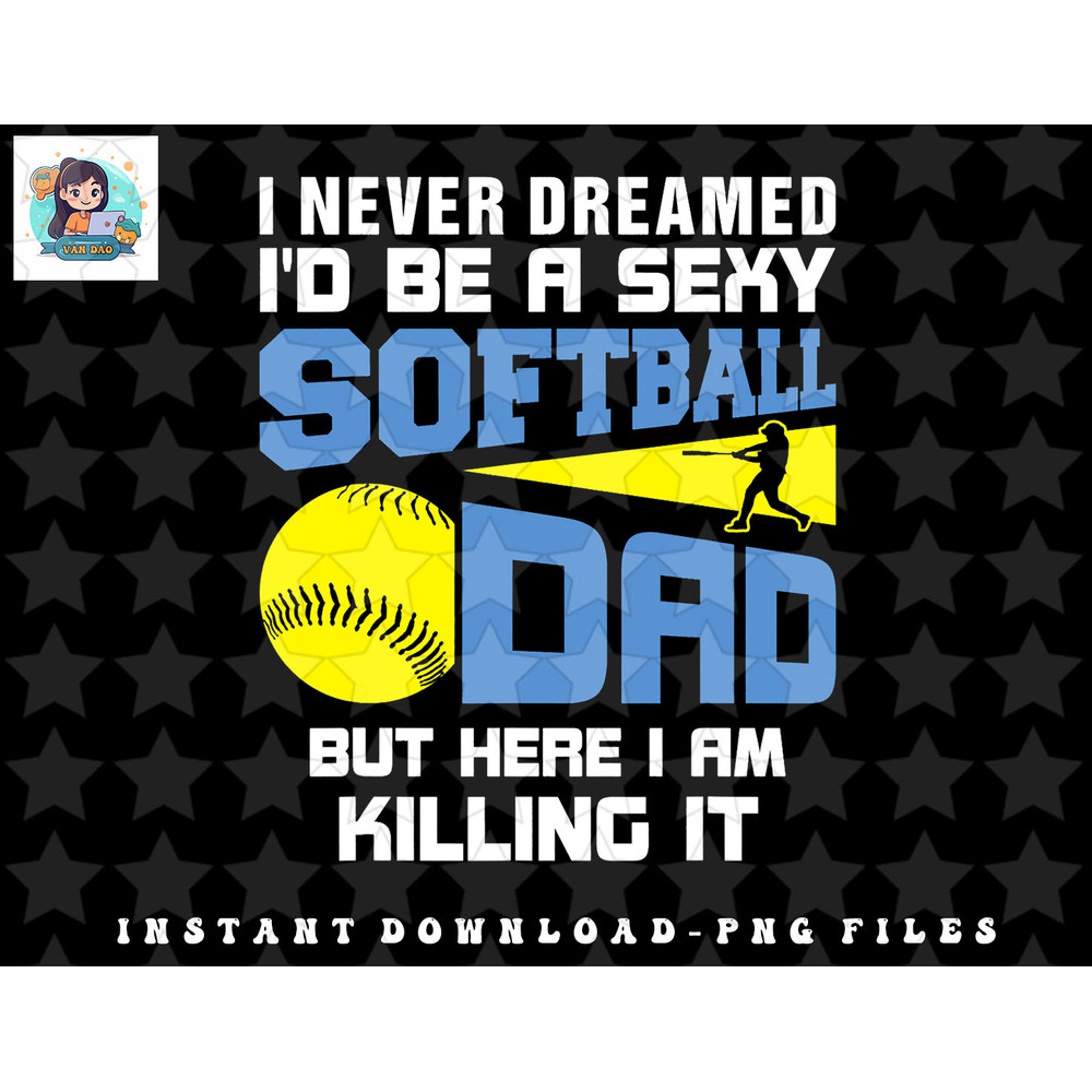 Mens Never Dreamed Id Be A Sexy Softball Dad Funny For Father png, sublimation, digital download.jpg