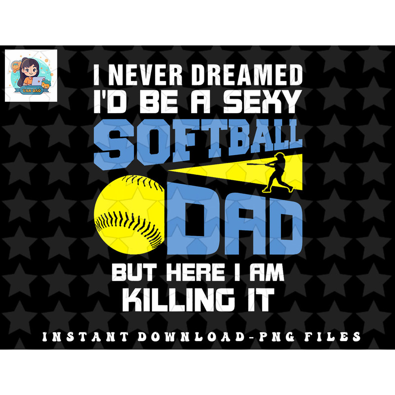 Mens Never Dreamed Id Be A Sexy Softball Dad Funny For Father png, sublimation, digital download.jpg