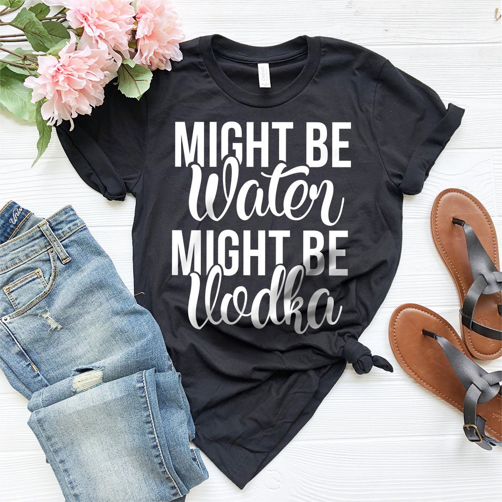 Vodka Shirt, Vodka Lover Tshirt, Vodka Lover Gift, Funny Drinking Shirt, Alcohol Shirt, Might Be Water Might Be Vodka Shirt, Party Shirt - 4.jpg