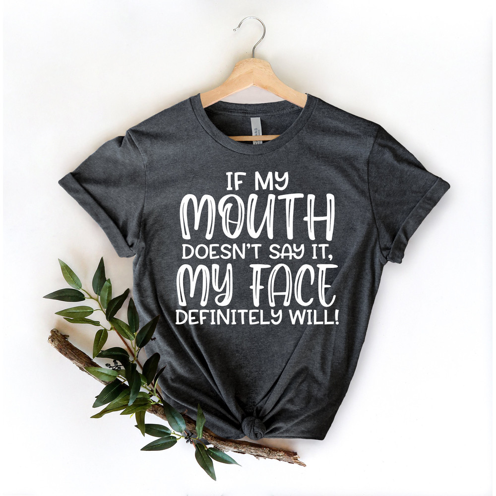 If My Mouth Doesn't Say It My Face Definitely Will Shirt,Funny Sarcastic Shirts,Funny Gift Shirt,Funny Shirt For Women,Gift For Her - 3.jpg