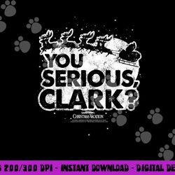national lampoon s christmas vacation you serious clark  png, sublimation