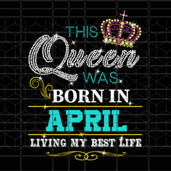this queen was born in april, april girl svg, b