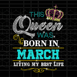 this queen was born in march, march girl svg, b