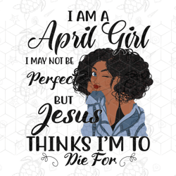 i am an april girl i may not be perfect, born i