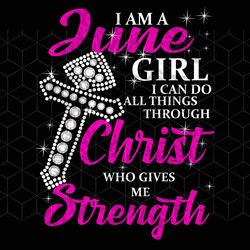 i am a june girl i can do all things, born in j