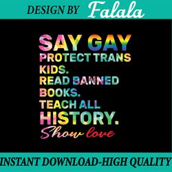 say gay protect trans kids read banned books show love png, teach all history show love lgbt tie dye png, say gay png