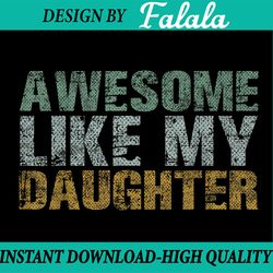 awesome like my daughter girl dad gift papa father day png, father and daughter png, daddy girl png, funny dad png
