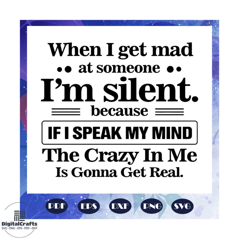 When I get mad at someone I am silent svg if I speak my mind the crazy in me is gonna get real svg