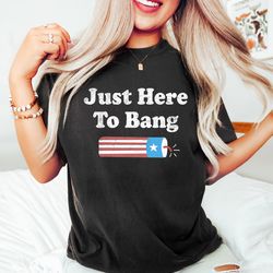 just here to bang, 4th of july firecracker shirt,