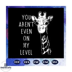 you are not even on my level svg, giraffe svg, funny giraffe svg, giraffe lover svg, giraffe lover gift, animal svg, ani
