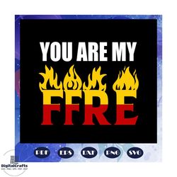you are my fire svg, my fire svg, fire svg, fire print, fire gift, my man svg, my man gift, my man shirt, lover shirt, t