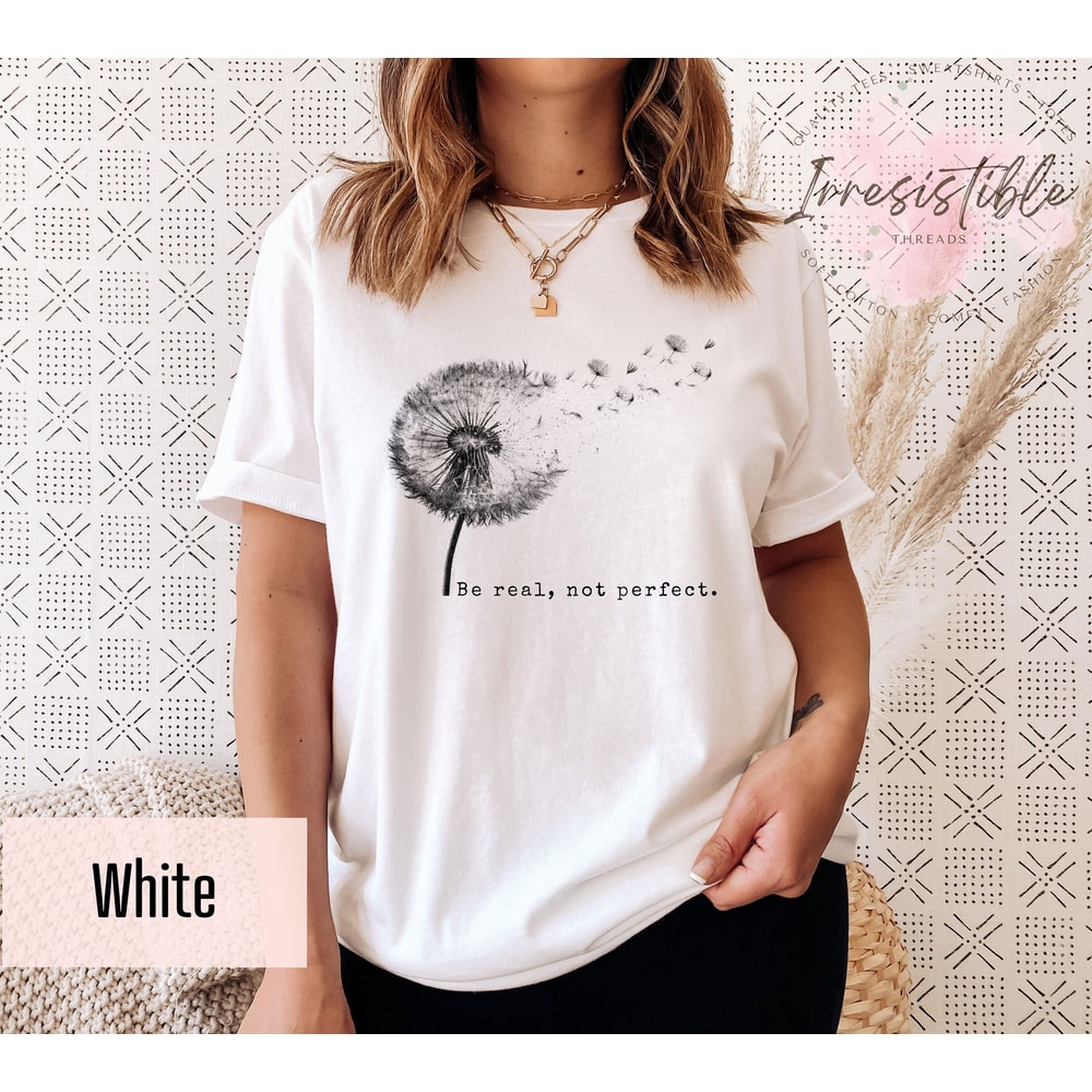 Be Real, Not Perfect Shirt, Cute Dandelion Shirt, Inspirational Saying Tee,Motivational Quotes Gift, Positive Vibes Shirt, Body Positive Tee - 1.jpg