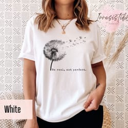 be real, not perfect shirt, cute dandelion shirt, inspirational saying tee,motivation