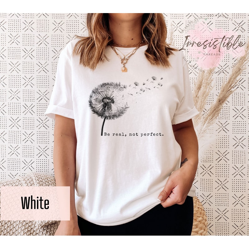 Be Real, Not Perfect Shirt, Cute Dandelion Shirt, Inspirational Saying Tee,Motivational Quotes Gift, Positive Vibes Shirt, Body Positive Tee - 1.jpg