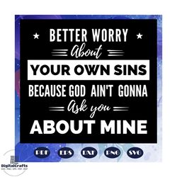 better worry about your own sins svg, because god aint gonna ask you about mine svg, funny shirt svg, funny quotes svg,