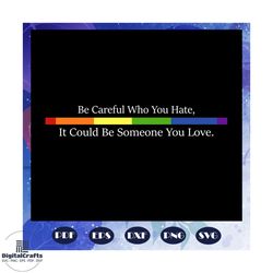 be careful who you hate, rainbow heart svg,lgbt svg, lesbian gift, lgbt shirt, lgbt pride, gay pride svg, lesbian gifts,