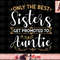 Only The Best Sisters Get Promoted to Auntie Soon To Be Aunt png, instant download.jpg