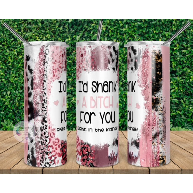 I'd Shank a Bitch For You Tumbler  Right in the Kidney - Tumblers.jpg