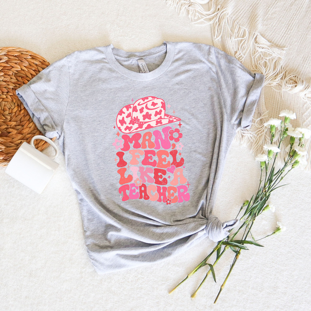 Man I Feel like a Teacher Shirt, Western Teacher Shirt, Inspirational Teacher Shirts ,Teach love, Back To School, Teacher Shirt,Cute Teacher - 3.jpg