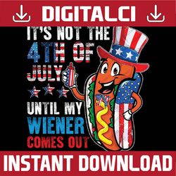 it's not the 4th of july until my wiener comes out patriotic png, hot dog lover png, independence day png