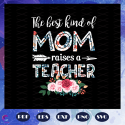 the best kind of mom raises a teacher svg, mothers day svg, mothers day gift svg