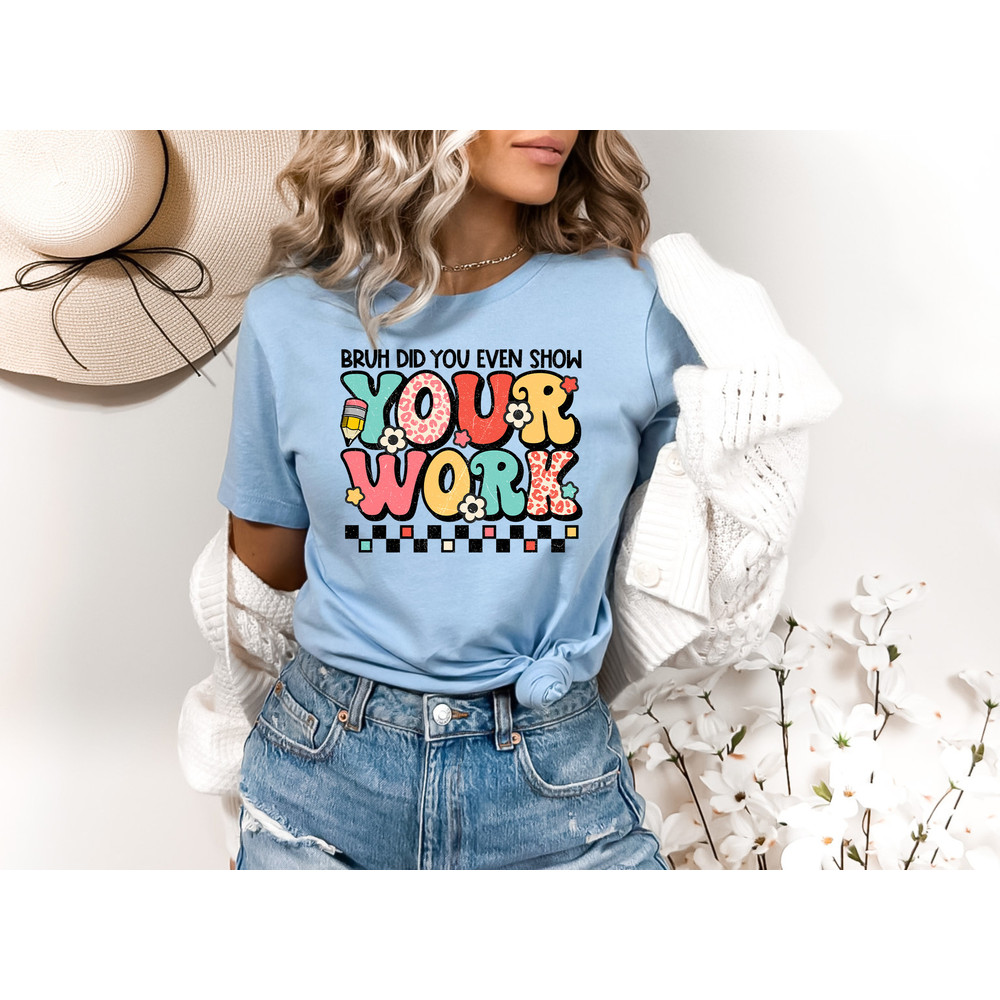 Funny Math Teacher Shirt, Bruh Did You Even Show Your Work Shirt, Teacher Shirt, Teacher Appreciation, Cute Teacher Shirt - Unisex T-Shirt - 2.jpg