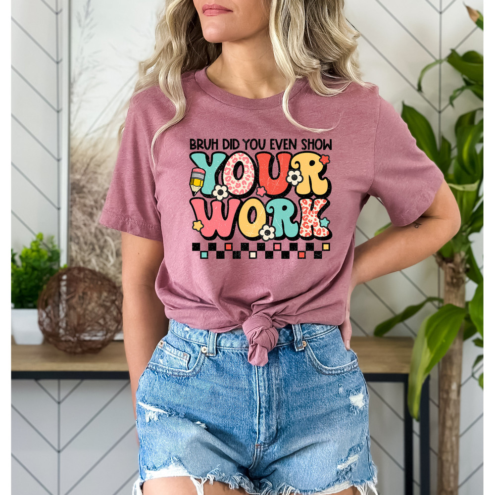 Funny Math Teacher Shirt, Bruh Did You Even Show Your Work Shirt, Teacher Shirt, Teacher Appreciation, Cute Teacher Shirt - Unisex T-Shirt - 4.jpg