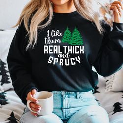 i like them real thick and sprucy sweatshirt, women's christmas sweatshirt, funny chr