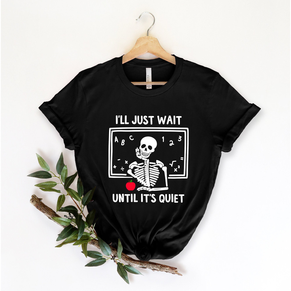 Skeleton Teacher T-shirt, Funny Teacher Shirt, I'll Just Wait Until Quiet,Teacher Life shirt, Halloween Skeleton Tee, Gift For Teachers - 1.jpg