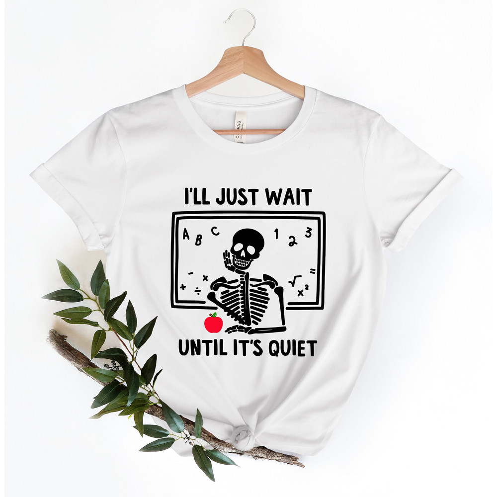 Skeleton Teacher T-shirt, Funny Teacher Shirt, I'll Just Wait Until Quiet,Teacher Life shirt, Halloween Skeleton Tee, Gift For Teachers - 4.jpg