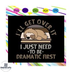 ill get over it i just need to be dramatic first svg, lazy sloth svg, lazy chill out day, cute sloth svg, sloth lover sv