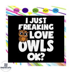 i just freaking love owls , owl, owl svg, bird svg, owl lover gift, owl gift, animal svg, trending svg for silhouette, f