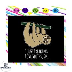 i just freaking love sloths ok svg, sloth svg, sloth lover, lazy chill out day, cute sloth svg, sloth lover svg, sloth l