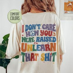 i don't care how you were raised unlearn that shit comfort colors shirt, vsco lgbt, equal rights,trans rights tshirt, ra