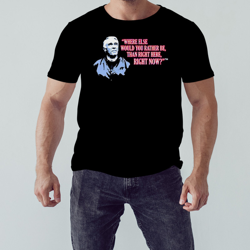 Marv Levy where Else Would You Rather Be Than Right Here Right Now T-Shirt, Shirt For Men Women, Graphic Design